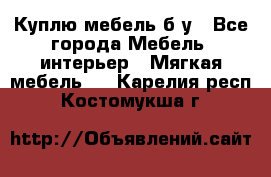 Куплю мебель б/у - Все города Мебель, интерьер » Мягкая мебель   . Карелия респ.,Костомукша г.